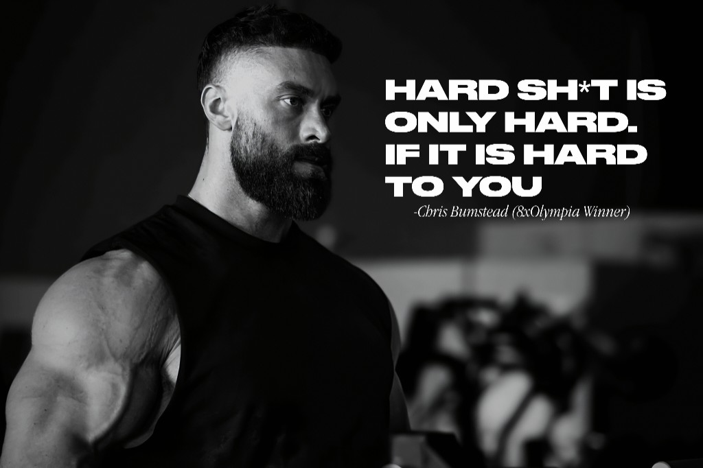 “Hard sh*t is only hard, if it is hard to you.” — Christopher Bumstead, 6x Mr. Olympia Classic Physique Champion